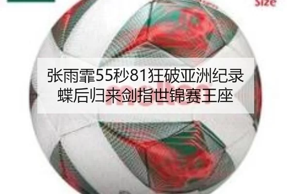 张雨霏55秒81狂破亚洲纪录 蝶后归来剑指世锦赛王座